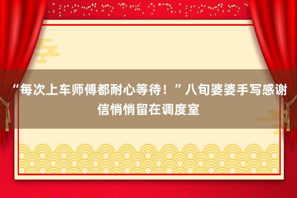 “每次上车师傅都耐心等待!”八旬婆婆手写感谢信悄悄留在调度室