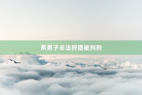 两男子非法狩猎被判刑