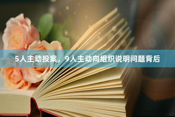 5人主动投案,9人主动向组织说明问题背后